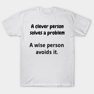 A clever person solves a problem, A wise person avoids it. T-Shirt